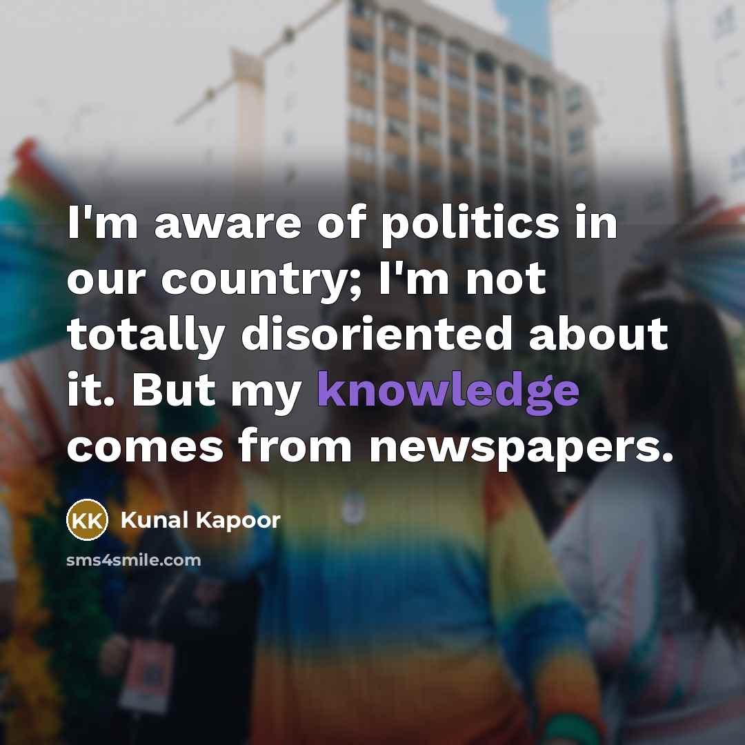 “I'm aware of politics in our country; I'm not totally…” quote by Kunal Kapoor