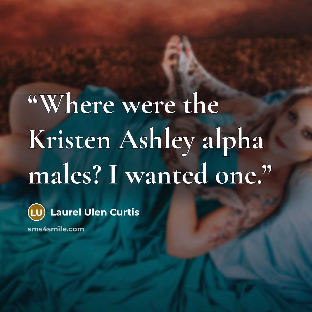 “Where were the Kristen Ashley alpha males? I wanted one.” quote by Laurel Ulen Curtis