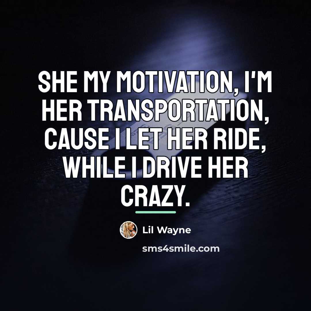 “She my motivation, I'm her transportation, cause I let her…” quote by Lil Wayne