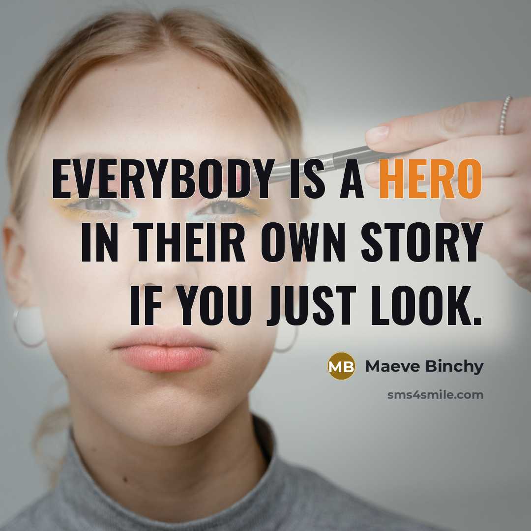 “Everybody is a hero in their own story if you…” quote by Maeve Binchy