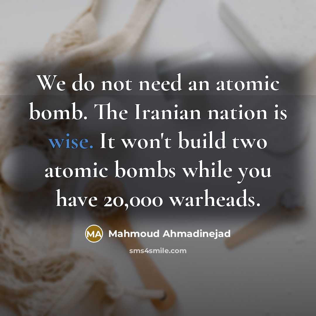 “We do not need an atomic bomb. The Iranian nation…” quote by Mahmoud Ahmadinejad