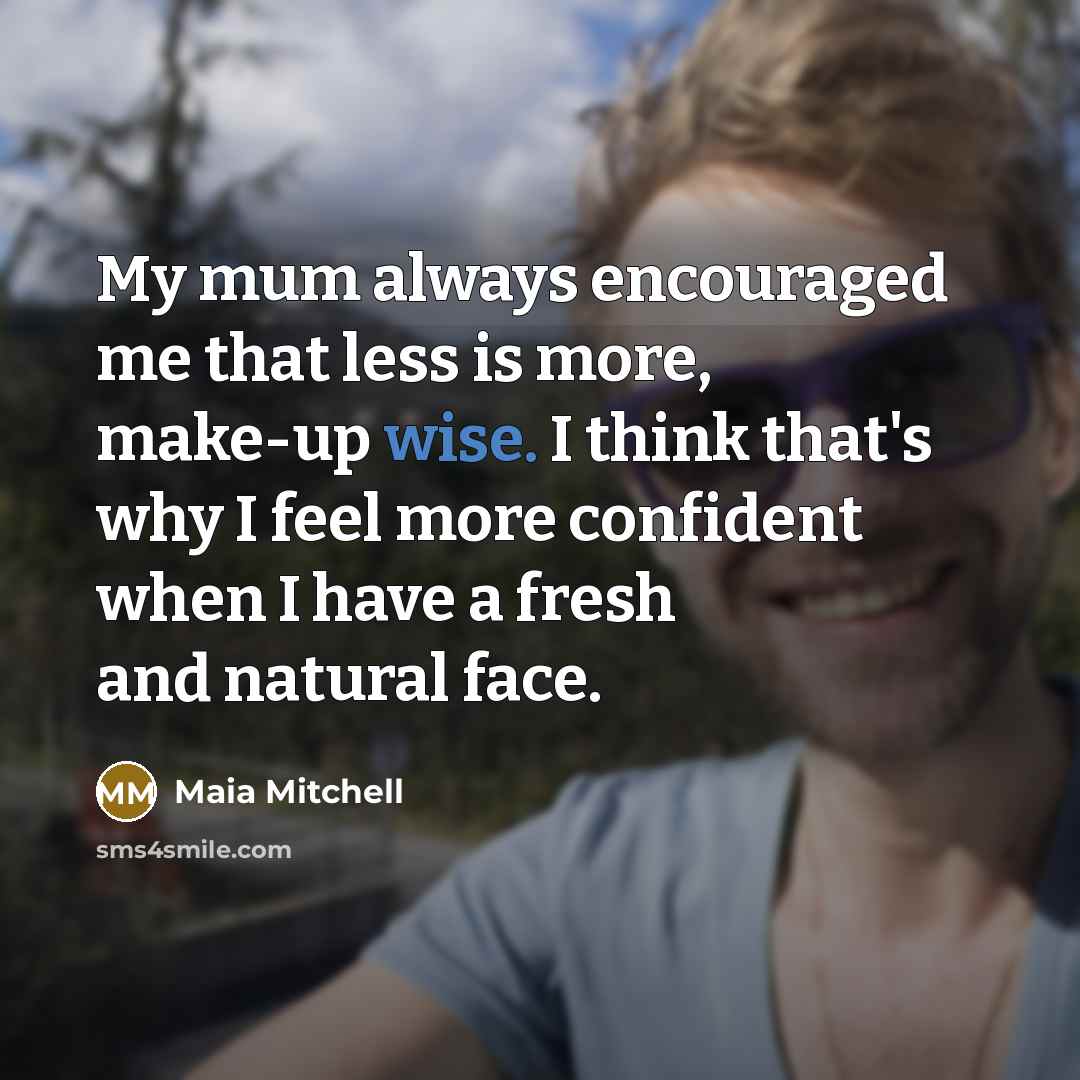 “My mum always encouraged me that less is more, make-up…” quote by Maia Mitchell