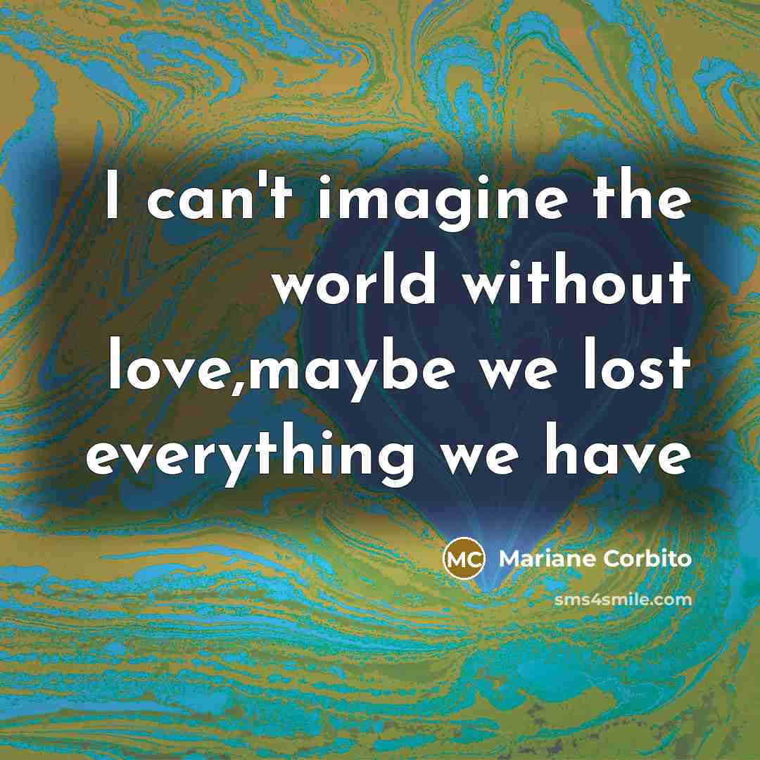 “I can't imagine the world without love,maybe we lost everything…” quote by Mariane Corbito