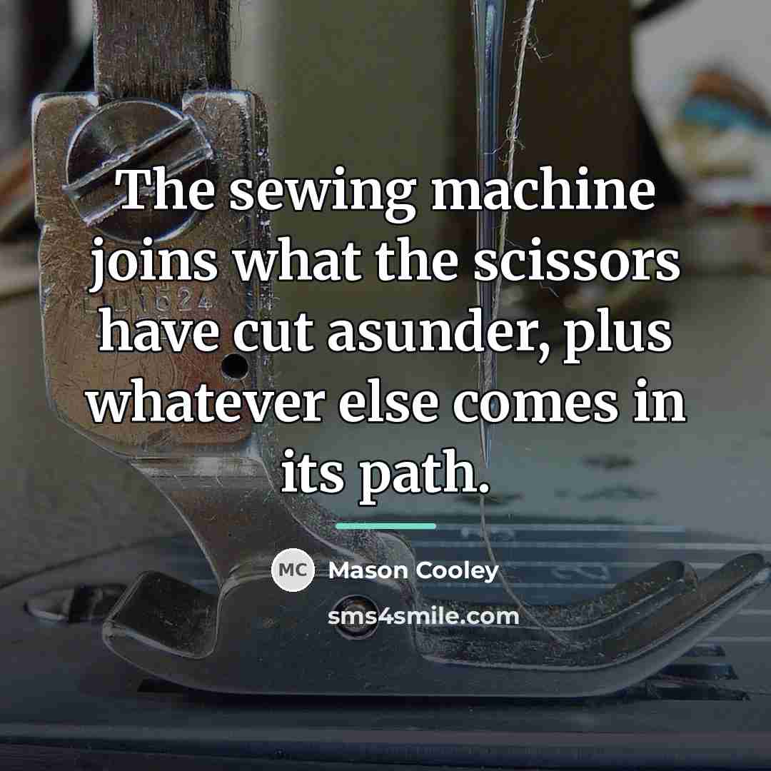 “The sewing machine joins what the scissors have cut asunder,…” quote by Mason Cooley