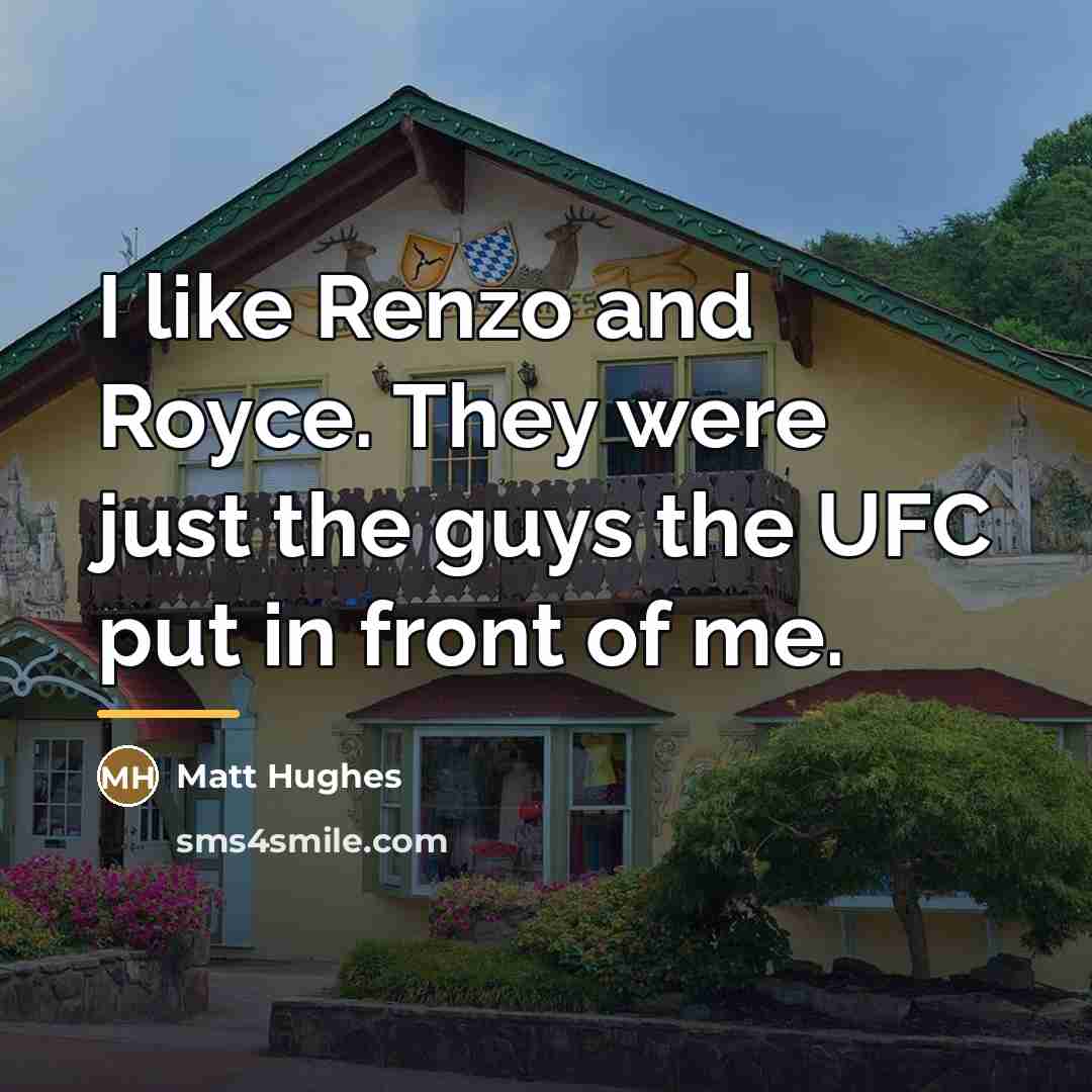 “I like Renzo and Royce. They were just the guys…” quote by Matt Hughes