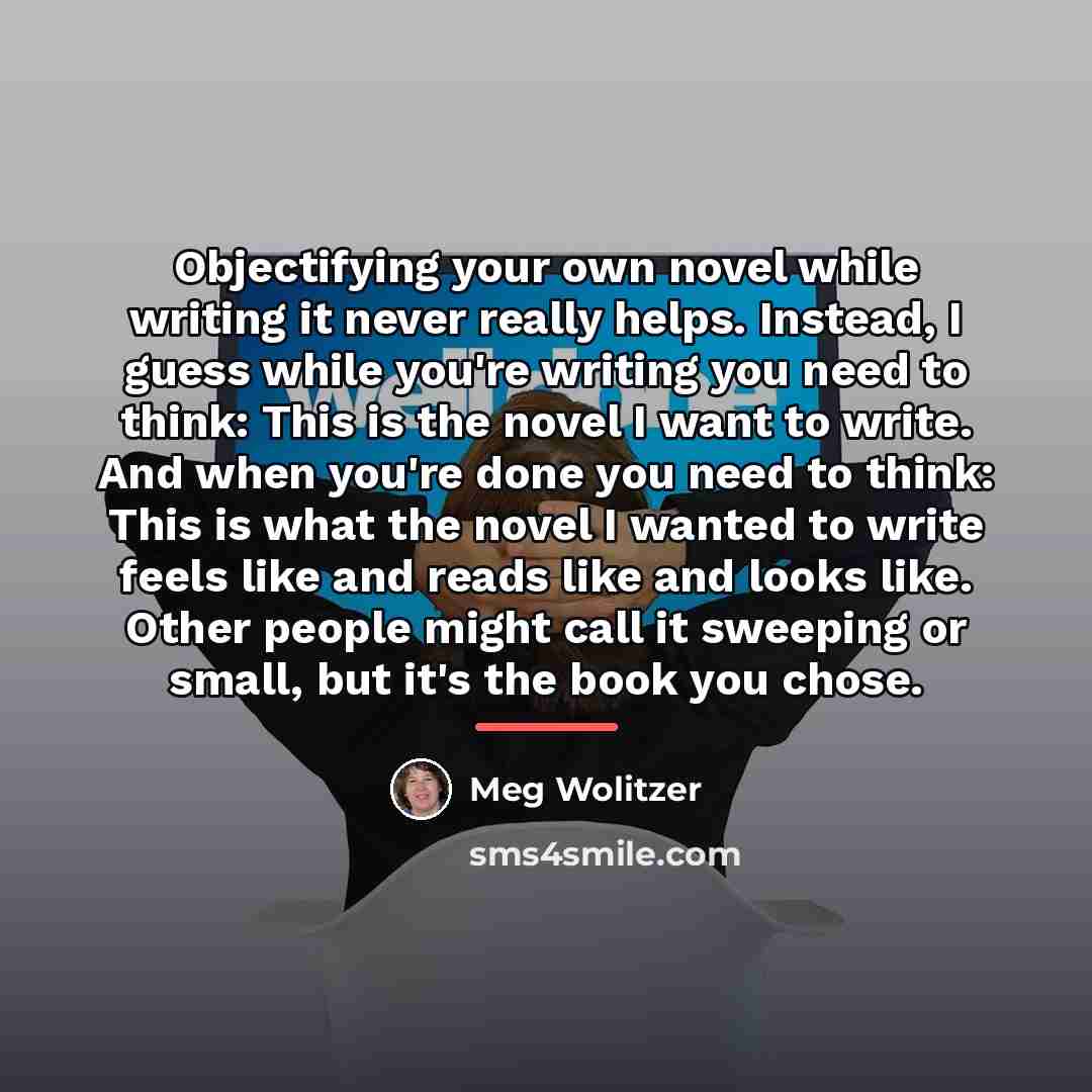 “Objectifying your own novel while writing it never really helps.…” quote by Meg Wolitzer