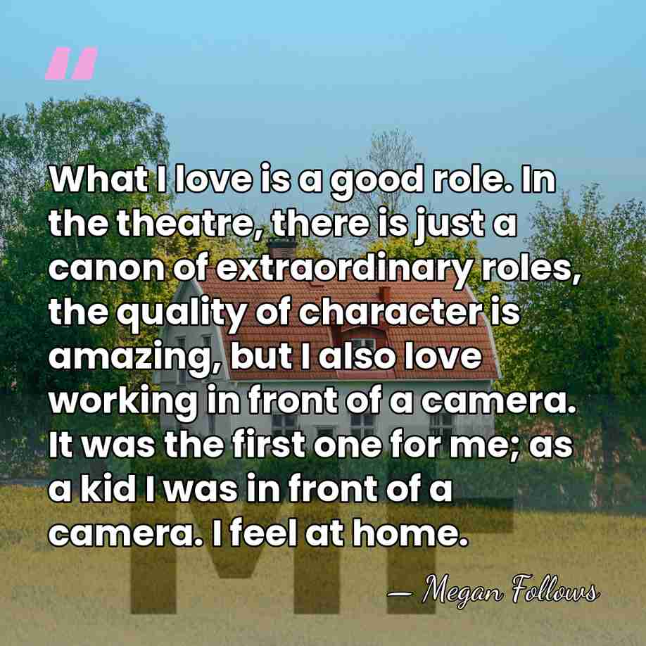 What I love is a good role. In the theatre, there is&hellip; - Megan Follows