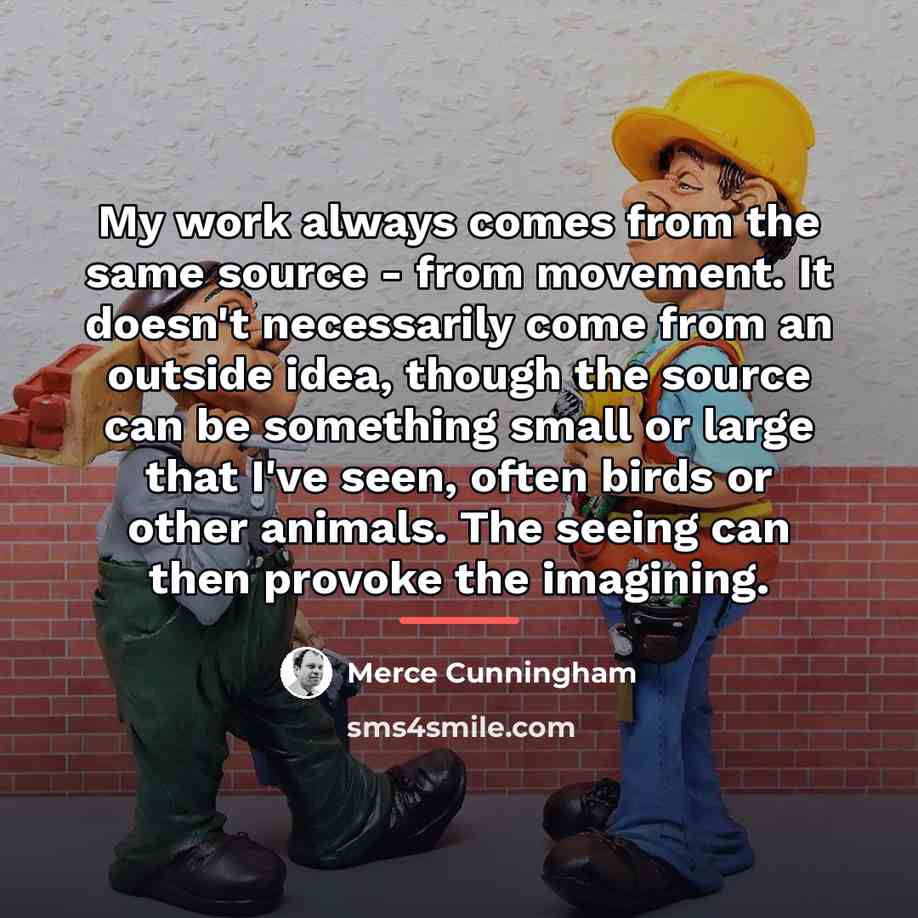 “My work always comes from the same source - from…” quote by Merce Cunningham