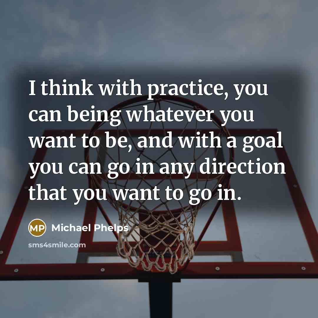 “I think with practice, you can being whatever you want…” quote by Michael Phelps