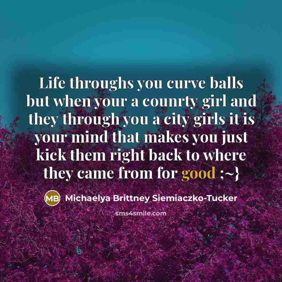 “Life throughs you curve balls but when your a counrty…” quote by Michaelya Brittney Siemiaczko-Tucker