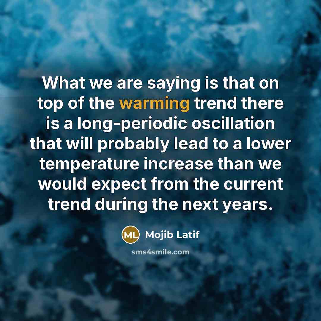 “What we are saying is that on top of the warming trend there is a long-periodic oscillation that will probably lead to a lower temperature increase than we would expect from the current trend during the next years.” quote by Mojib Latif