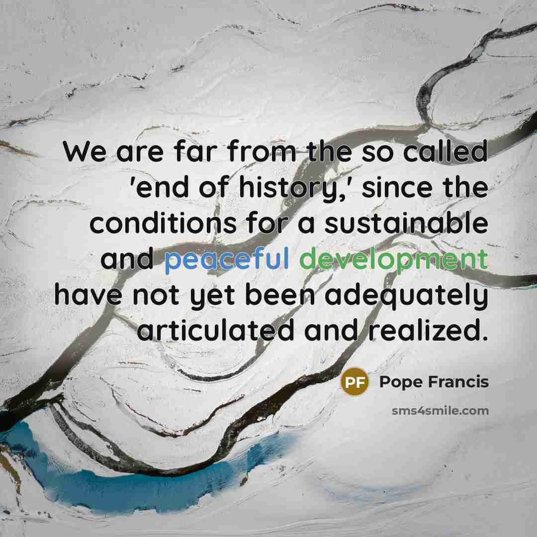 “We are far from the so called 'end of history,'…” quote by Pope Francis