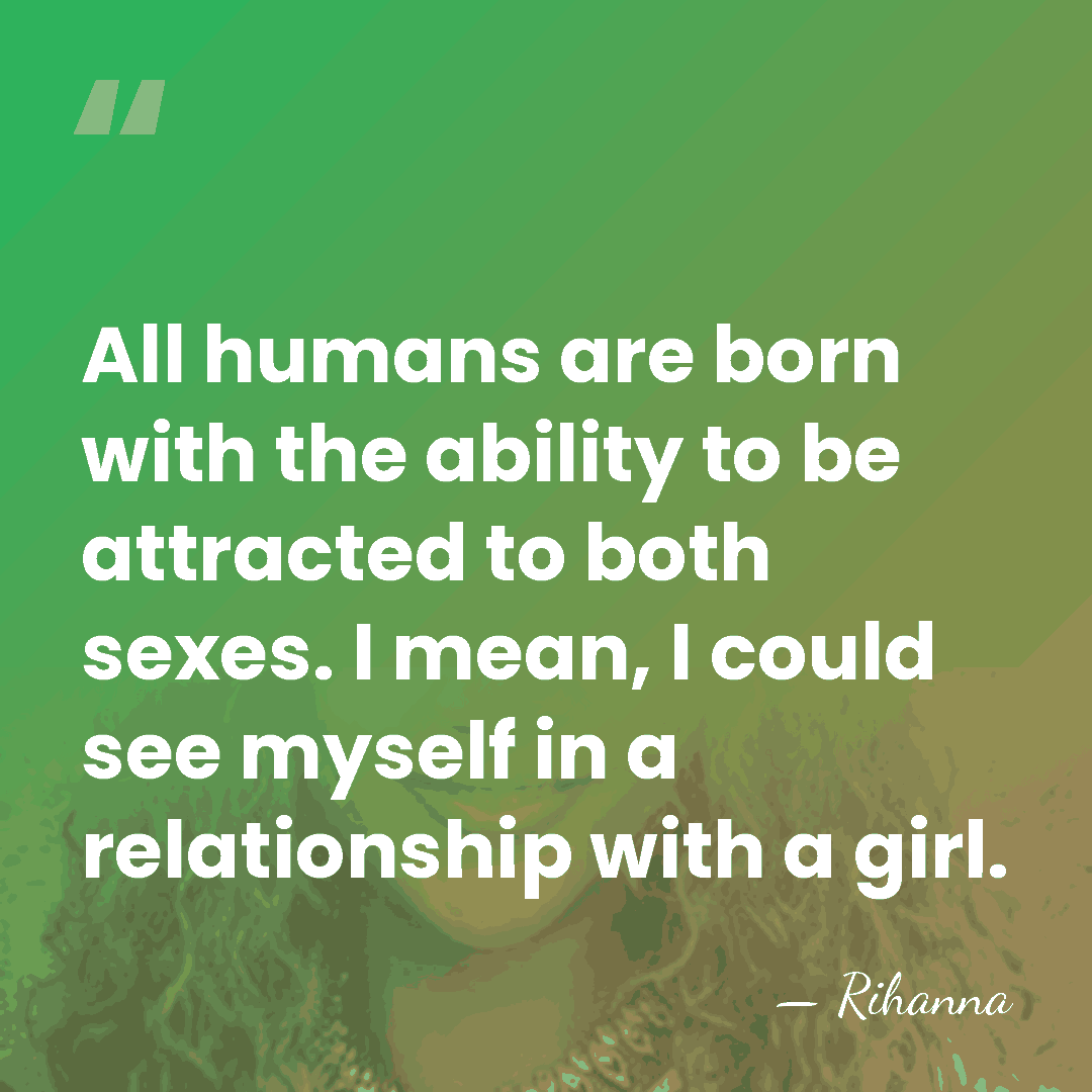 All humans are born with the ability to be attracted to both&hellip; - Rihanna