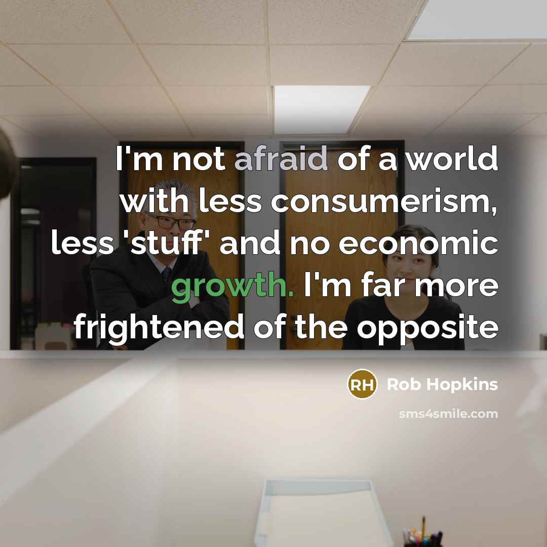 “I'm not afraid of a world with less consumerism, less…” quote by Rob Hopkins