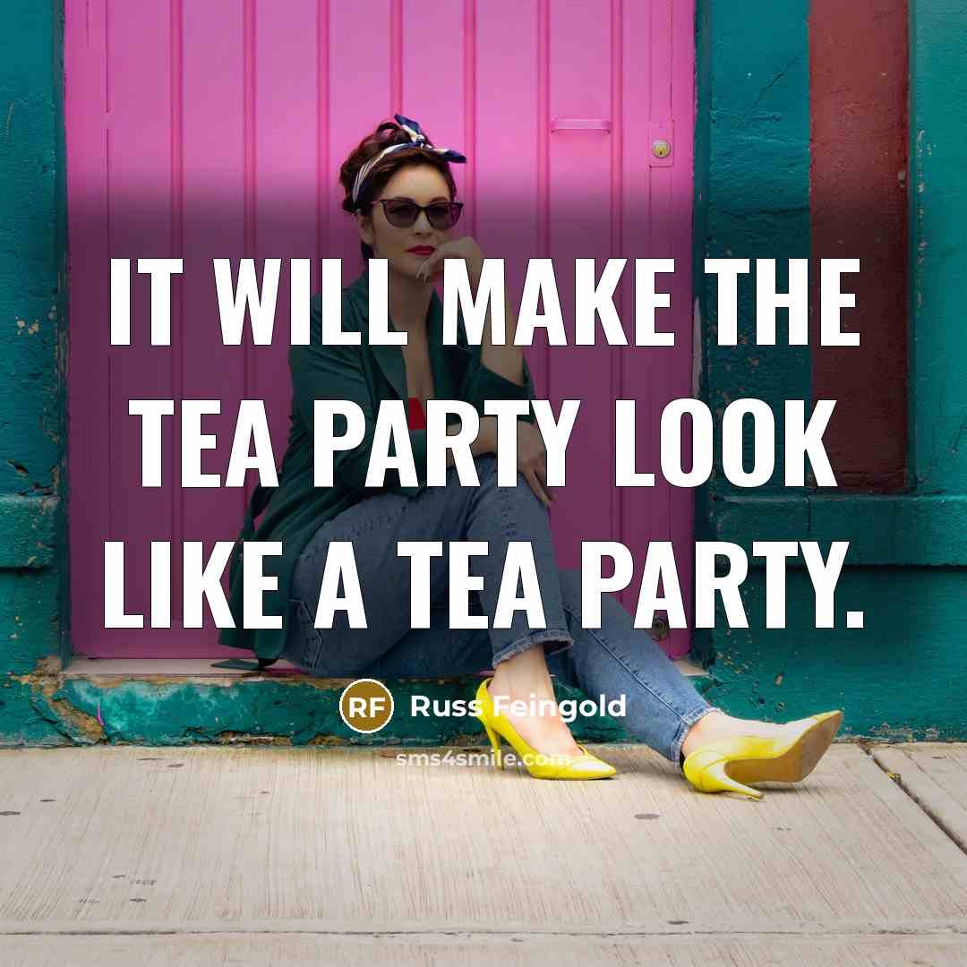 “It will make the Tea Party look like a tea…” quote by Russ Feingold