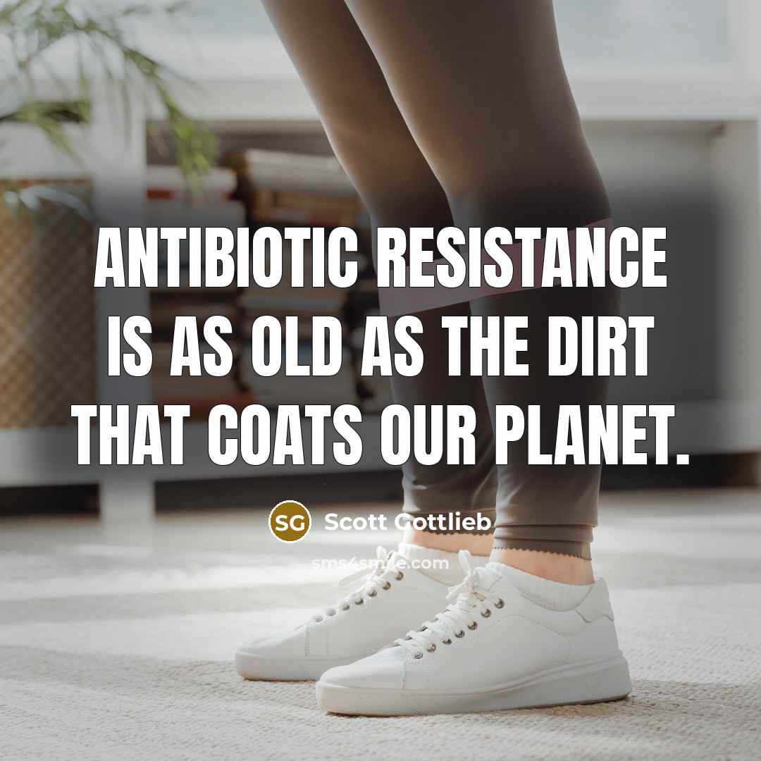 “Antibiotic resistance is as old as the dirt that coats…” quote by Scott Gottlieb