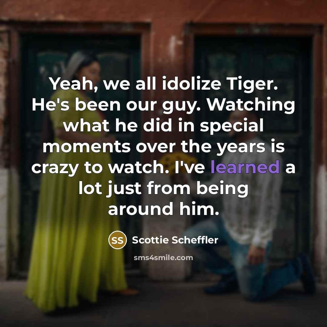 “Yeah, we all idolize Tiger. He's been our guy. Watching…” quote by Scottie Scheffler