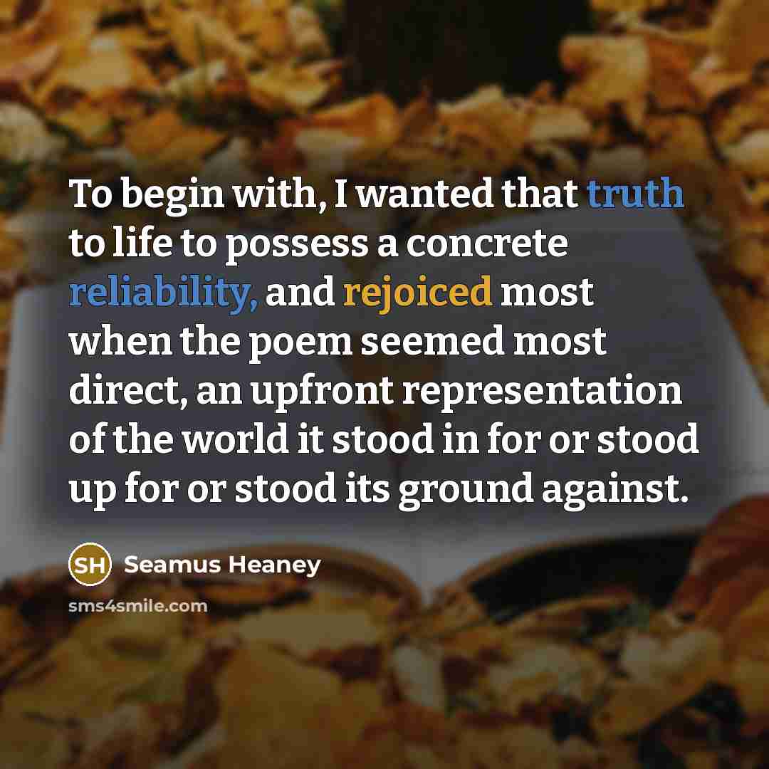 “To begin with, I wanted that truth to life to…” quote by Seamus Heaney