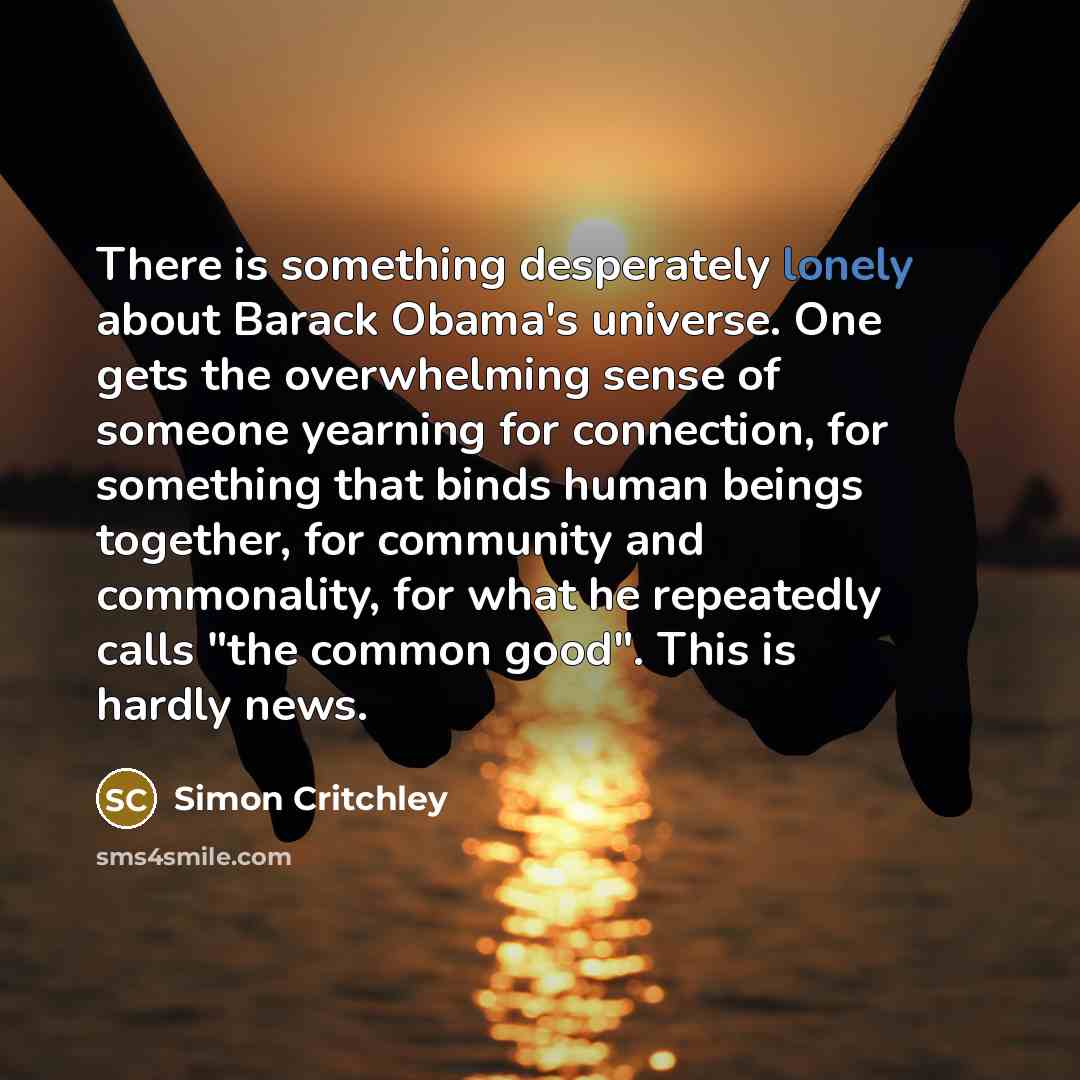 “There is something desperately lonely about Barack Obama's universe. One…” quote by Simon Critchley