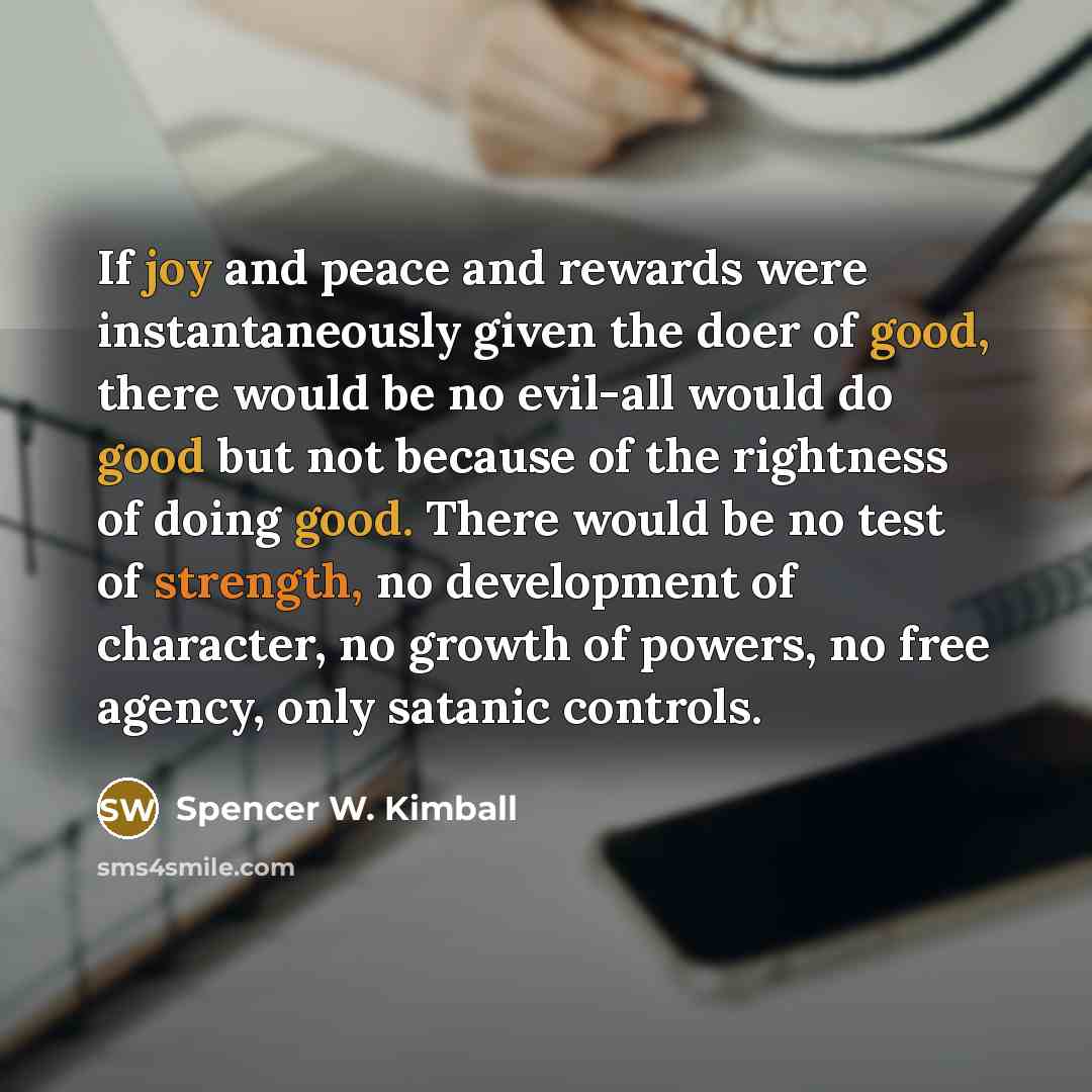 “If joy and peace and rewards were instantaneously given the…” quote by Spencer W. Kimball