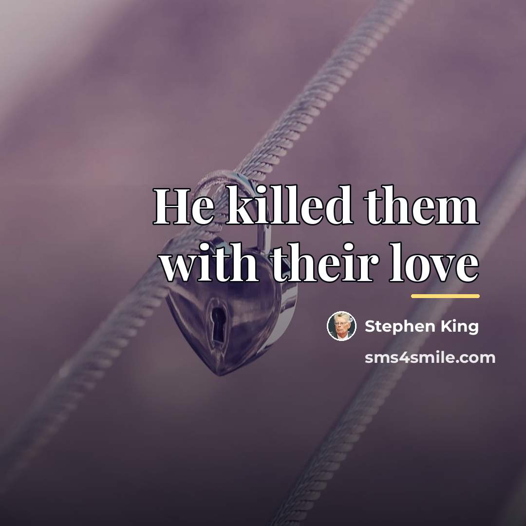 “He killed them with their love…” quote by Stephen King