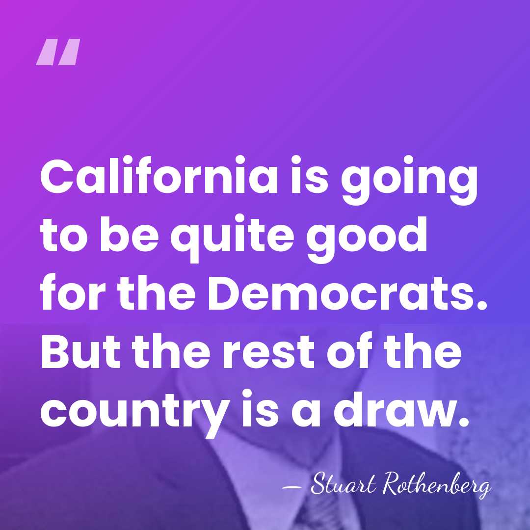 California is going to be quite good for the Democrats. But the&hellip; - Stuart Rothenberg