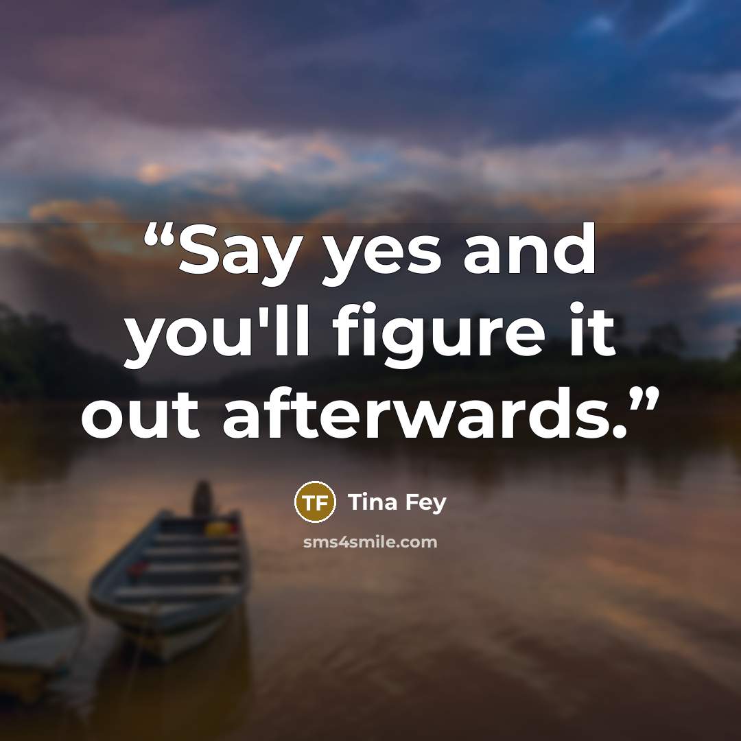 “Say yes and you'll figure it out afterwards.” quote by Tina Fey
