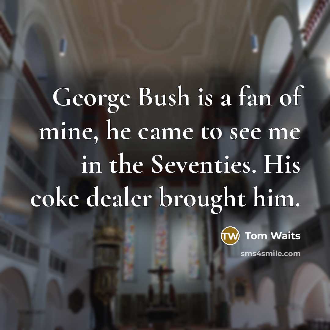 “George Bush is a fan of mine, he came to…” quote by Tom Waits