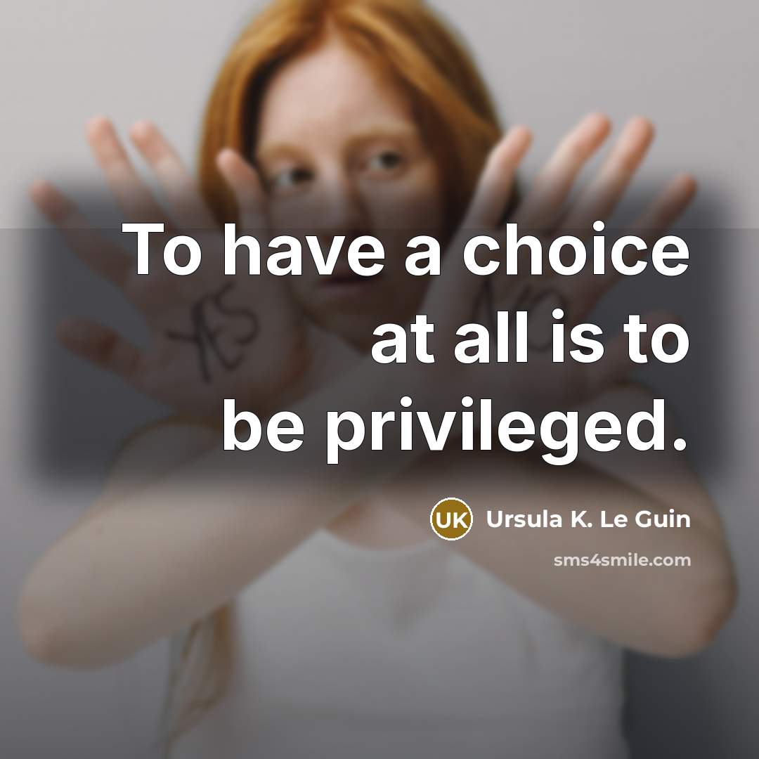 “To have a choice at all is to be privileged.…” quote by Ursula K. Le Guin