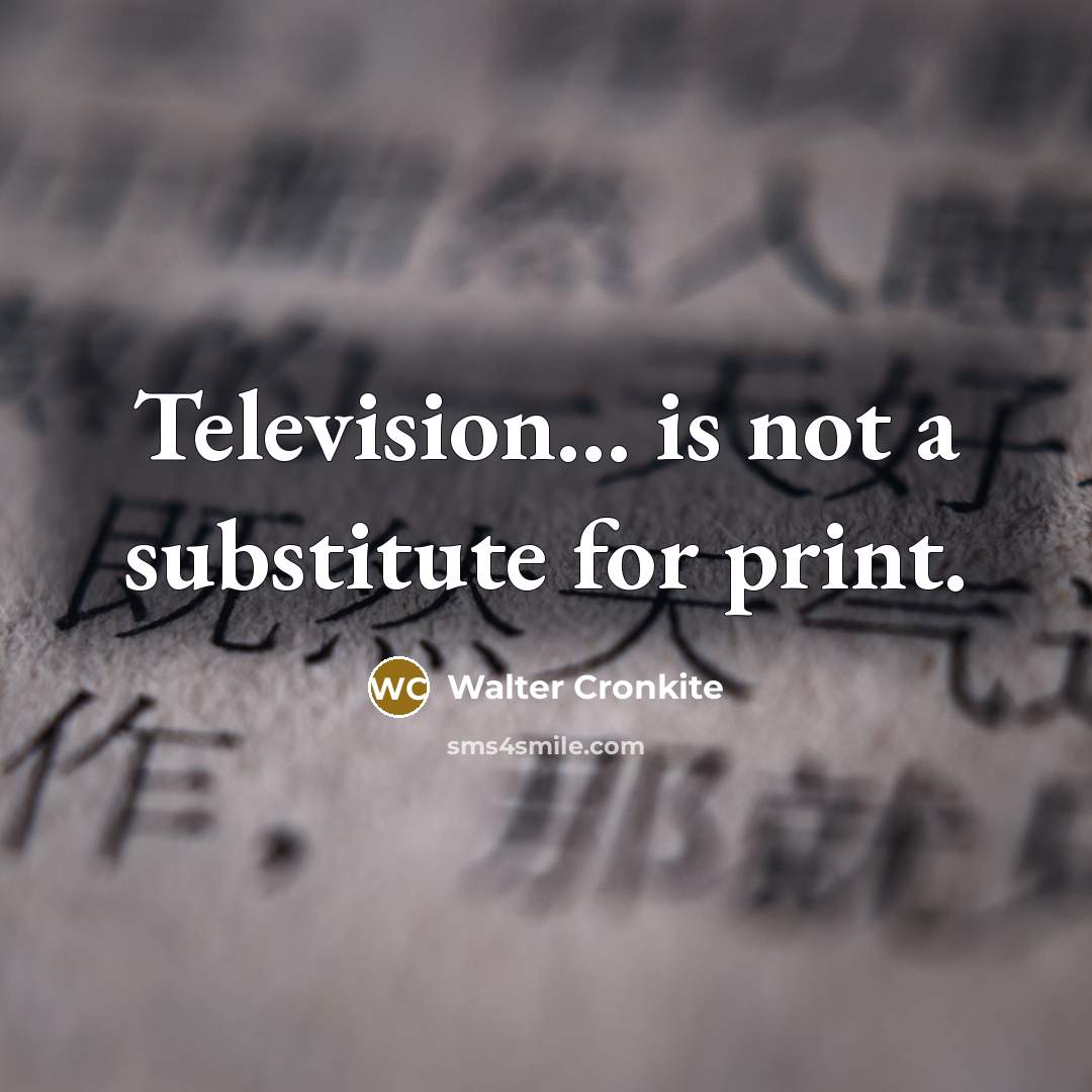 “Television... is not a substitute for print.…” quote by Walter Cronkite