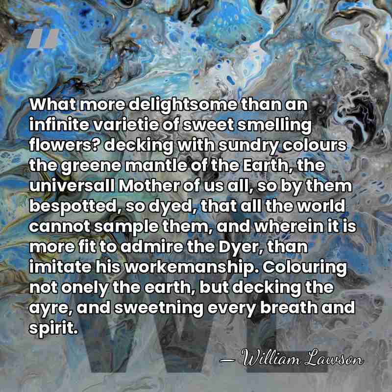 What more delightsome than an infinite varietie of sweet smelling flowers? decking&hellip; - William Lawson