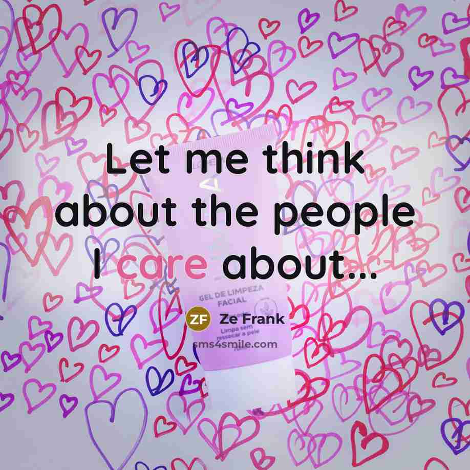 “Let me think about the people I care about...…” quote by Ze Frank