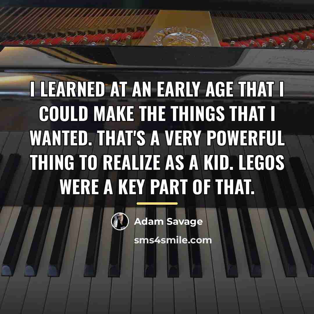 “I learned at an early age that I could make…” quote by Adam Savage