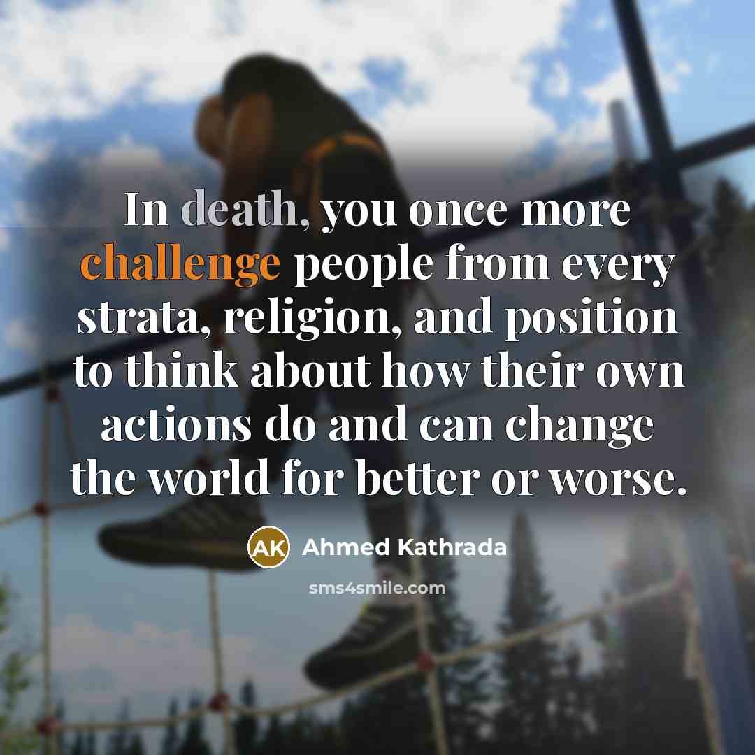 “In death, you once more challenge people from every strata,…” quote by Ahmed Kathrada