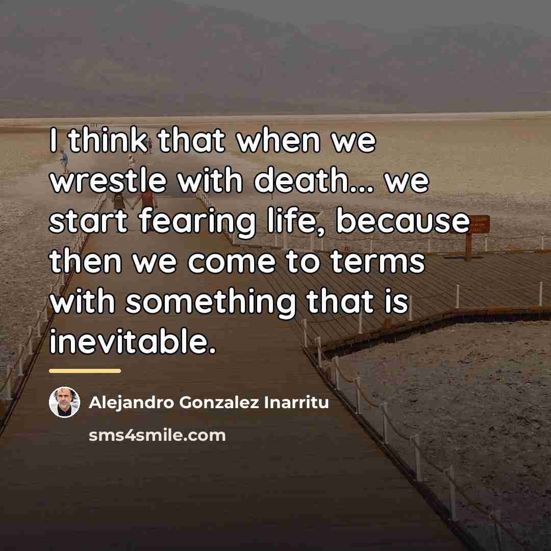 “I think that when we wrestle with death... we start…” quote by Alejandro Gonzalez Inarritu