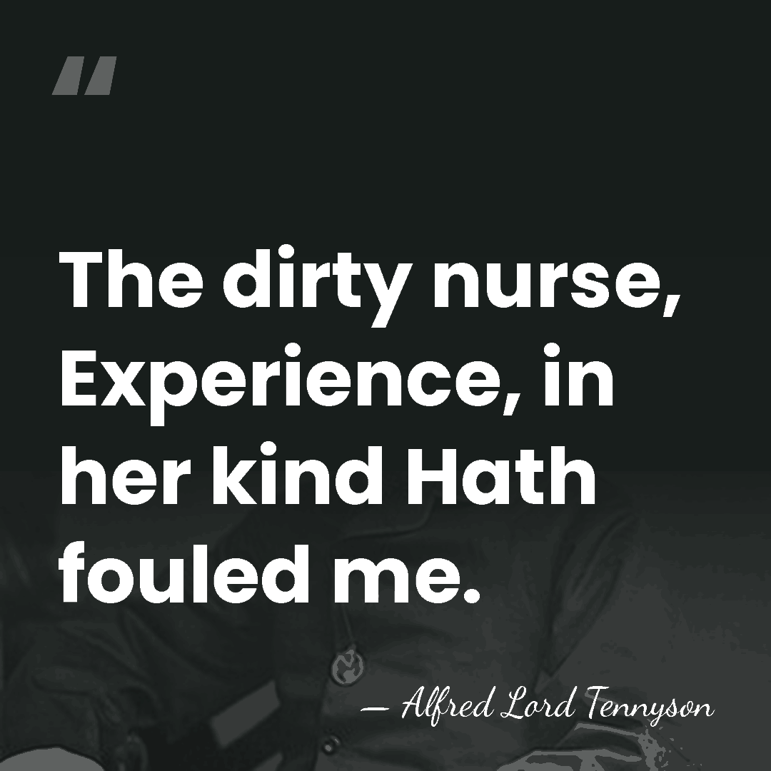The dirty nurse, Experience, in her kind Hath fouled me. - Alfred Lord Tennyson
