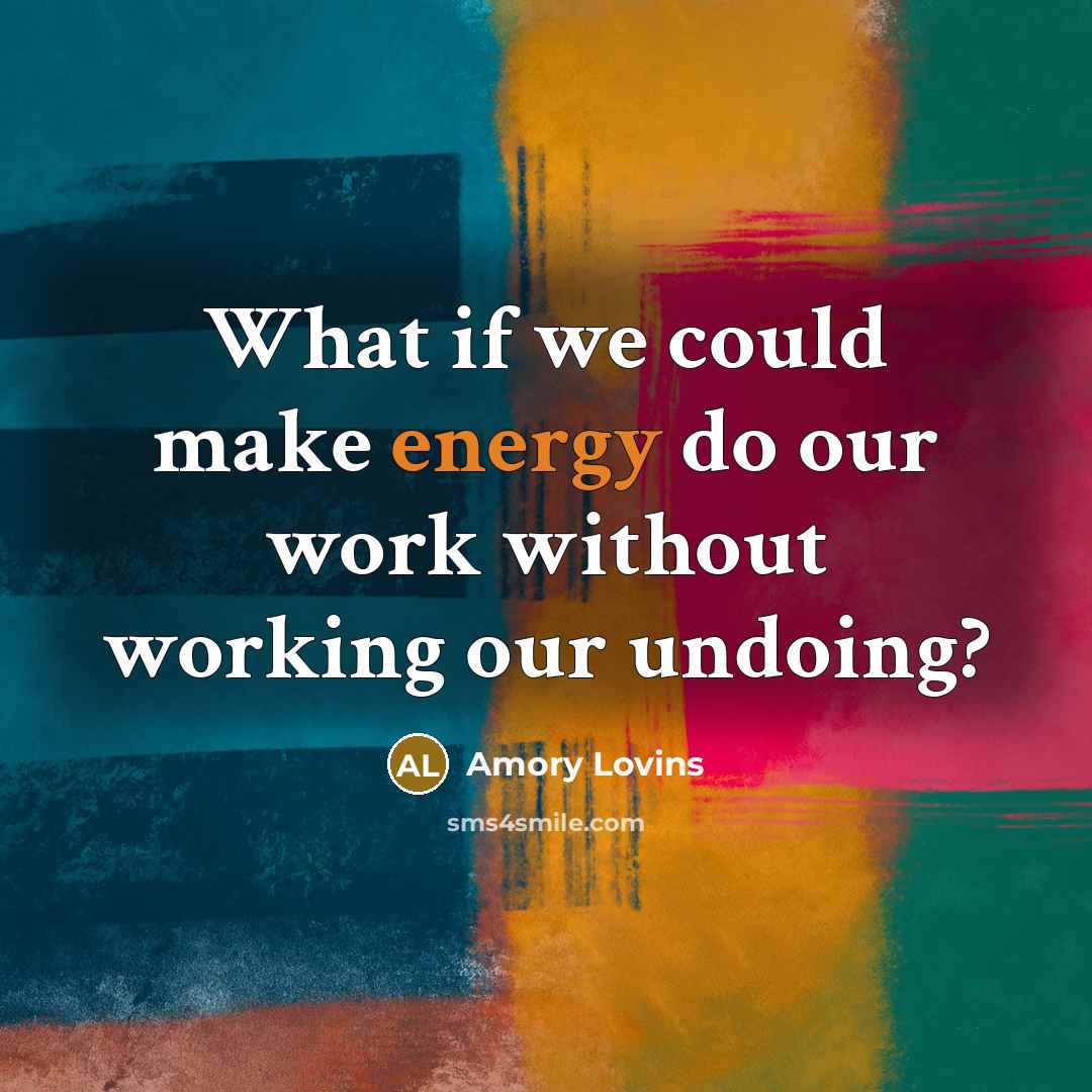 “What if we could make energy do our work without…” quote by Amory Lovins