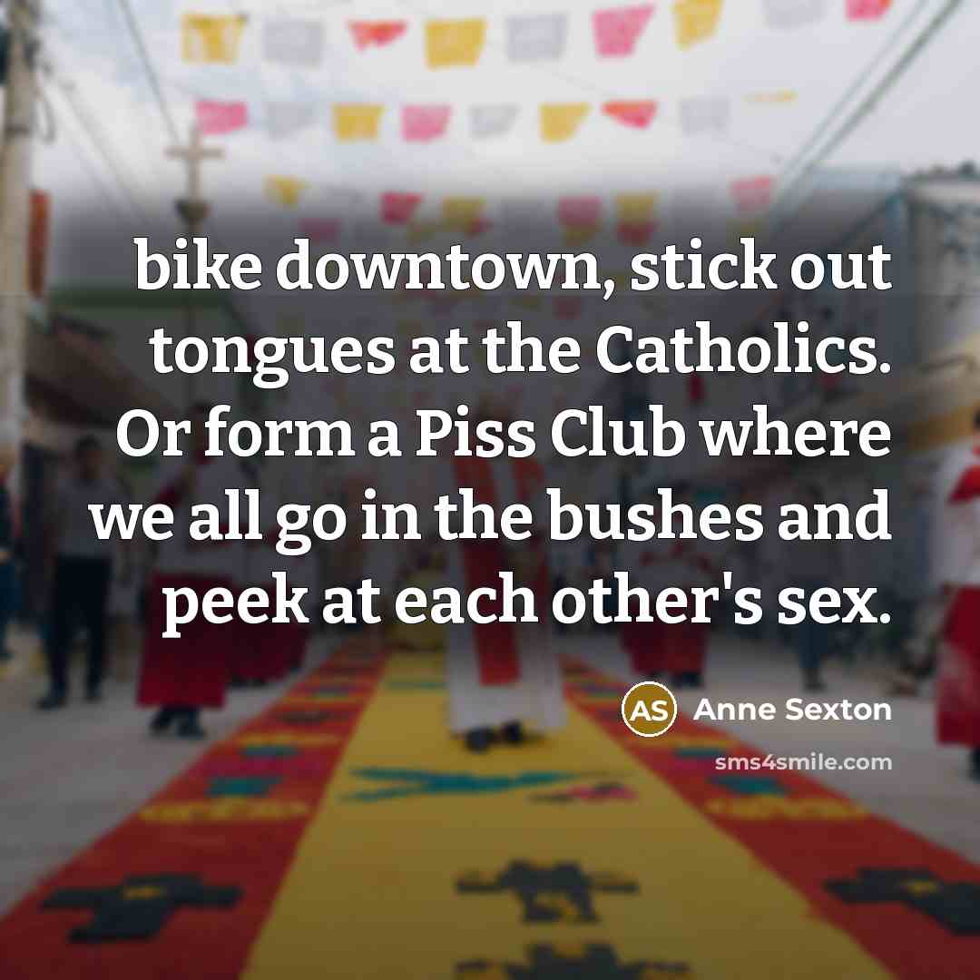 “bike downtown, stick out tongues at the Catholics. Or form…” quote by Anne Sexton