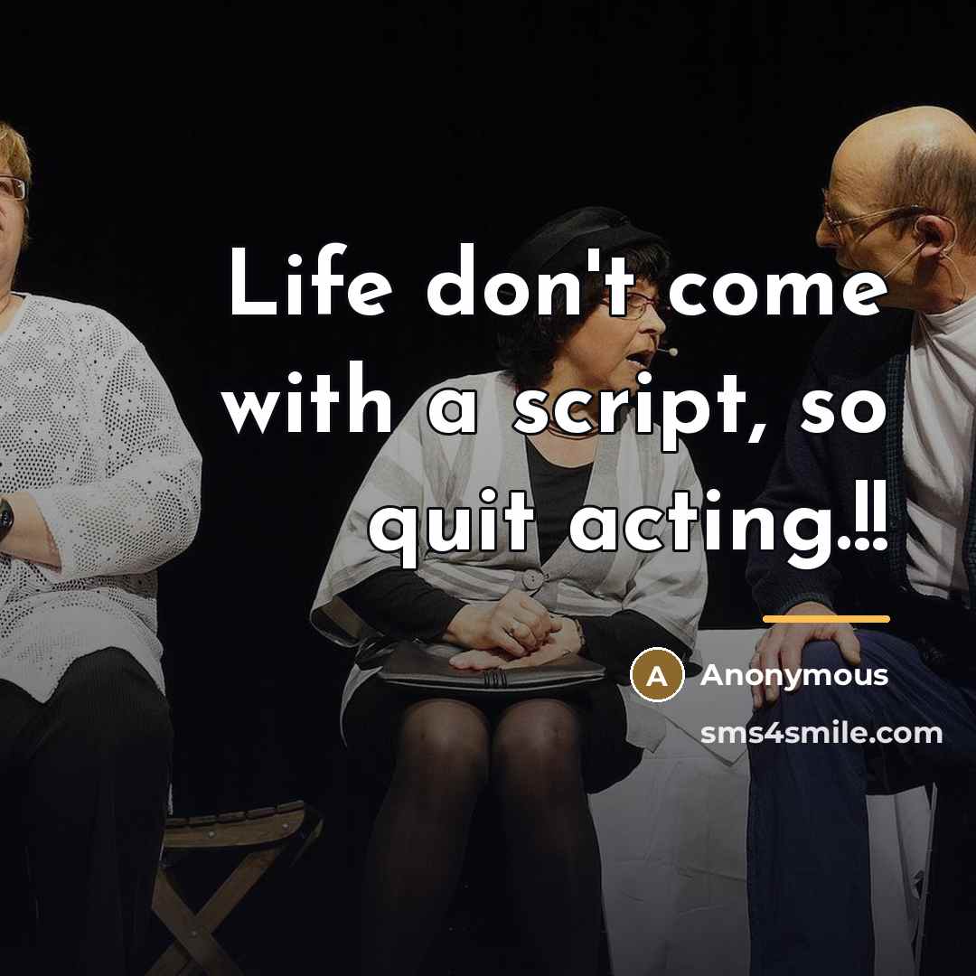 “Life don't come with a script, so quit acting.!!…” quote by Anonymous