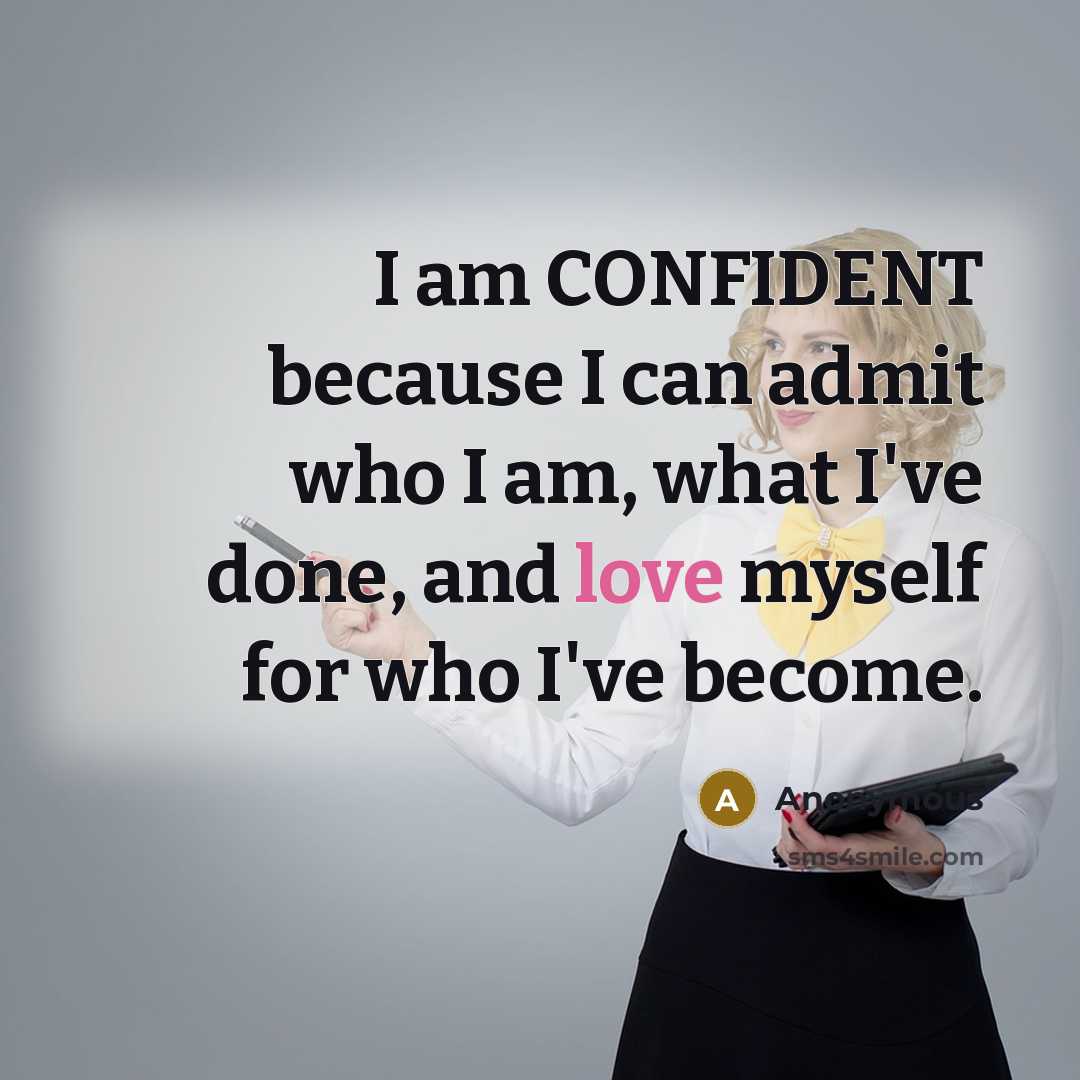 “I am CONFIDENT because I can admit who I am, what I've done, and love myself for who I've become.” quote by Anonymous