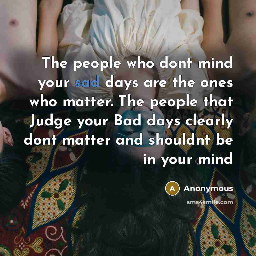 “The people who dont mind your sad days are the…” quote by Anonymous