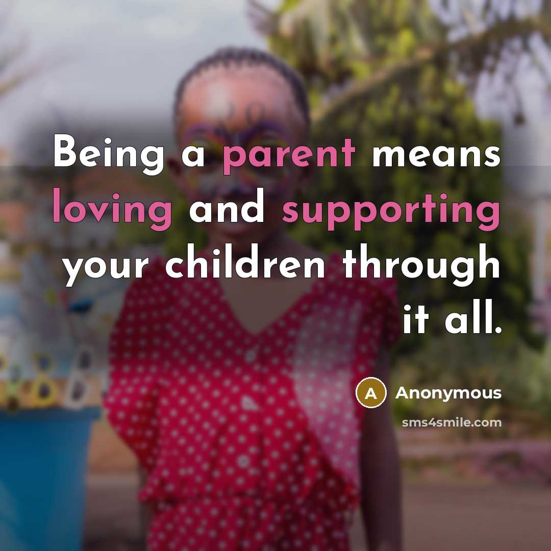 “Being a parent means loving and supporting your children through it all.” quote by Anonymous