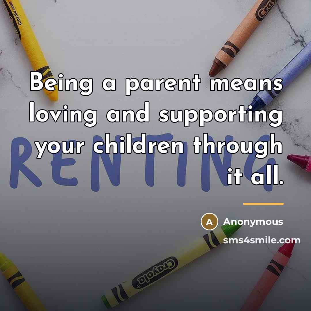 “Being a parent means loving and supporting your children through…” quote by Anonymous