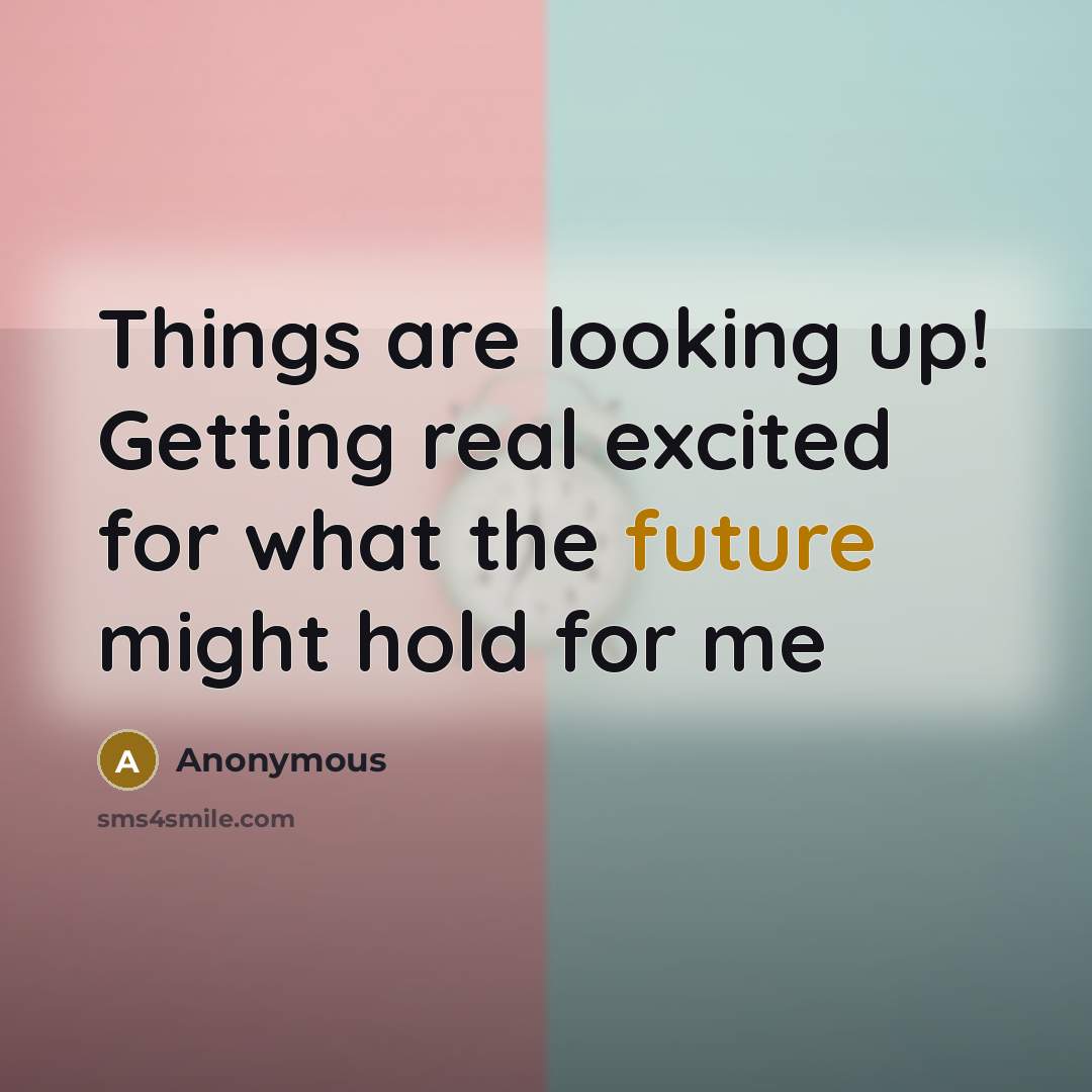 “Things are looking up! Getting real excited for what the future might hold for me” quote by Anonymous