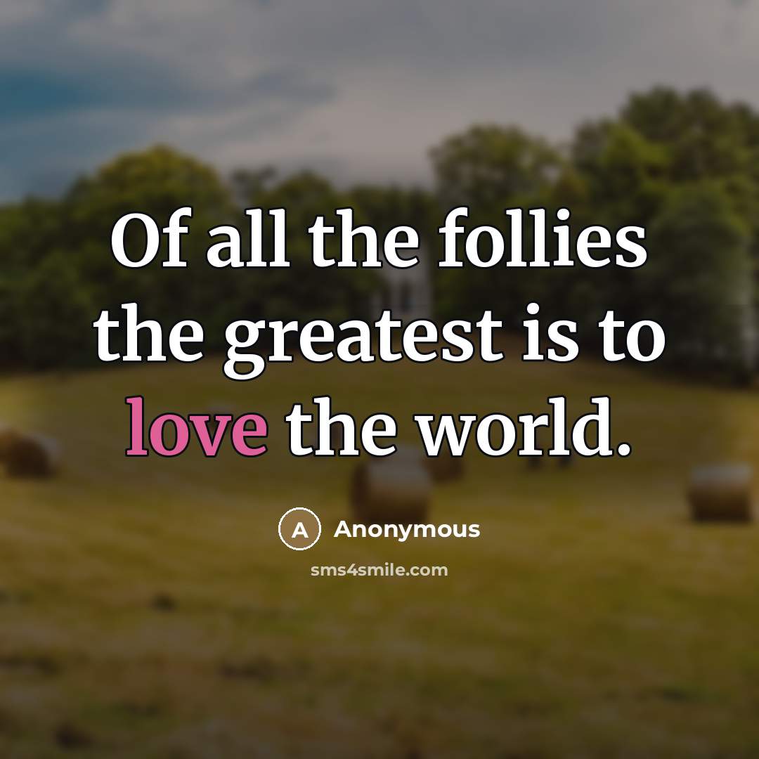 “Of all the follies the greatest is to love the…” quote by Anonymous