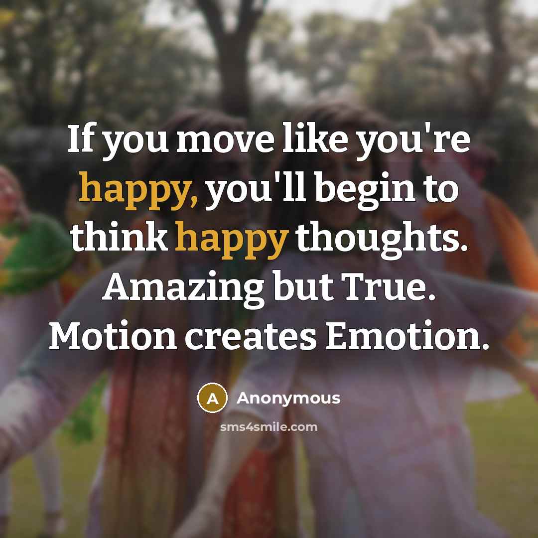 “If you move like you're happy, you'll begin to think…” quote by Anonymous