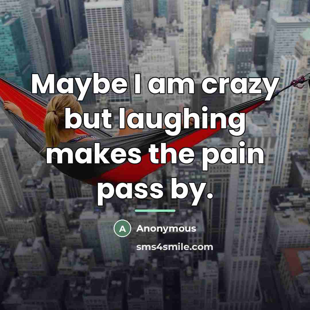 “Maybe I am crazy but laughing makes the pain pass…” quote by Anonymous