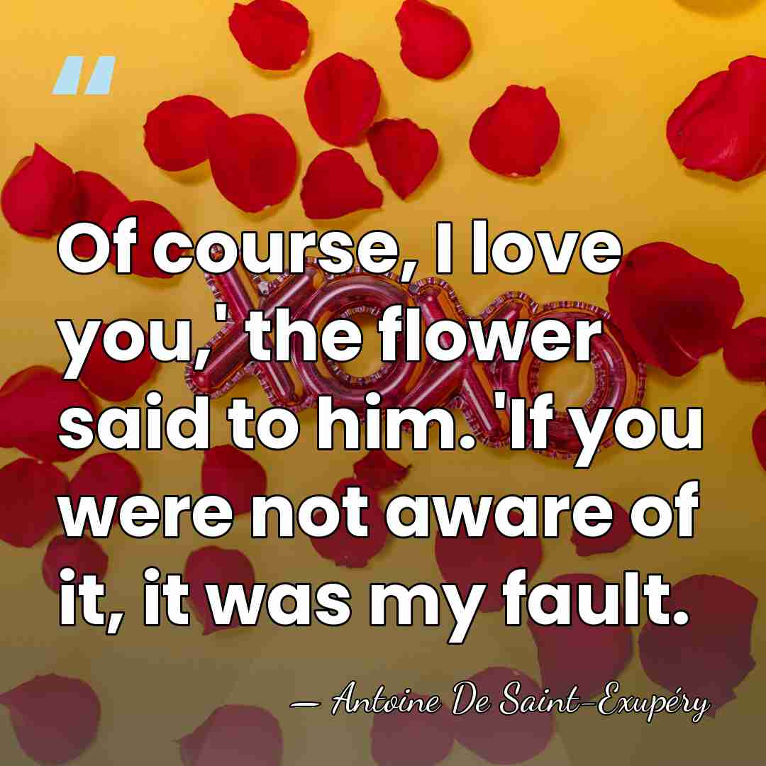 Of course, I love you,' the flower said to him. 'If you&hellip; - Antoine De Saint-Exupéry