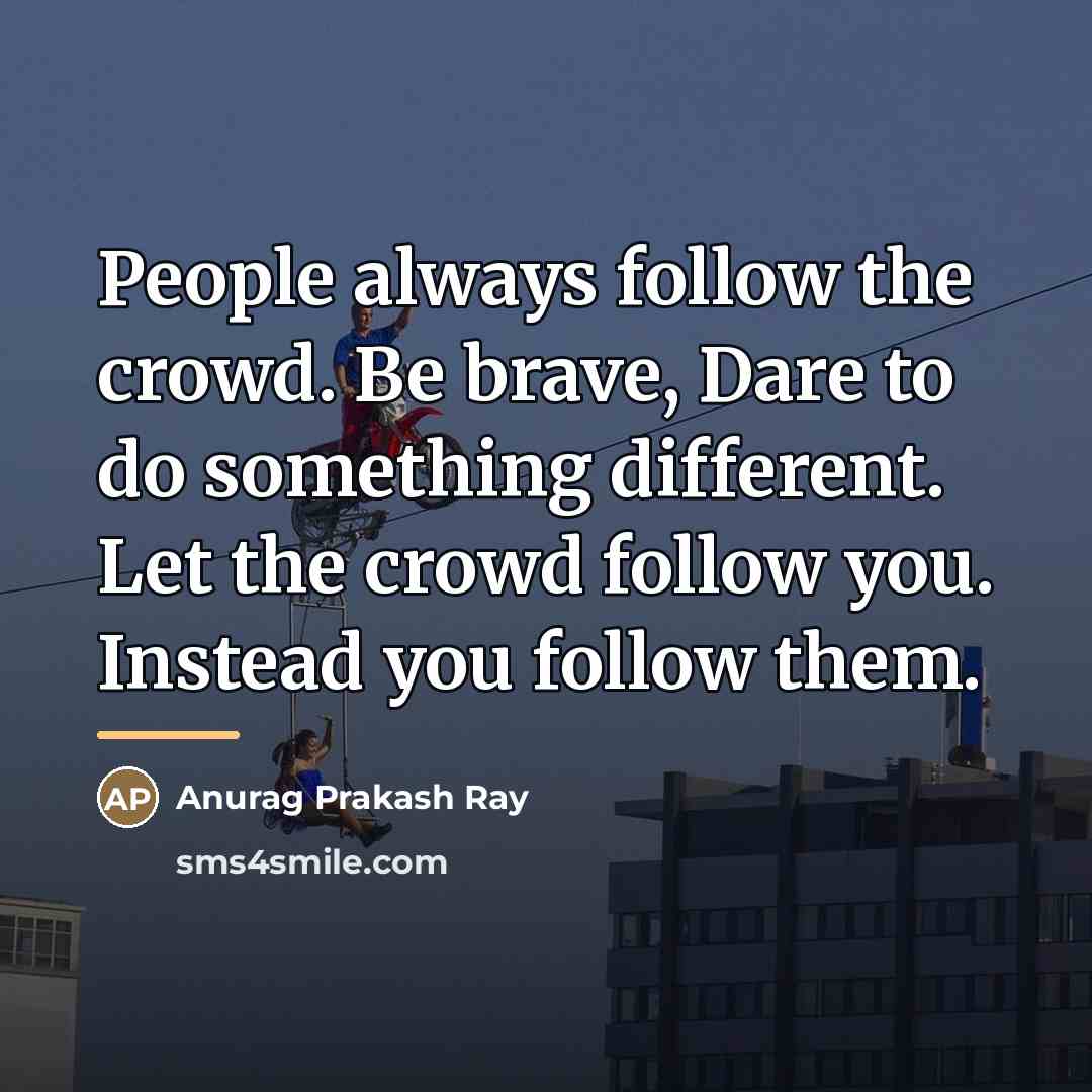 “People always follow the crowd. Be brave, Dare to do…” quote by Anurag Prakash Ray