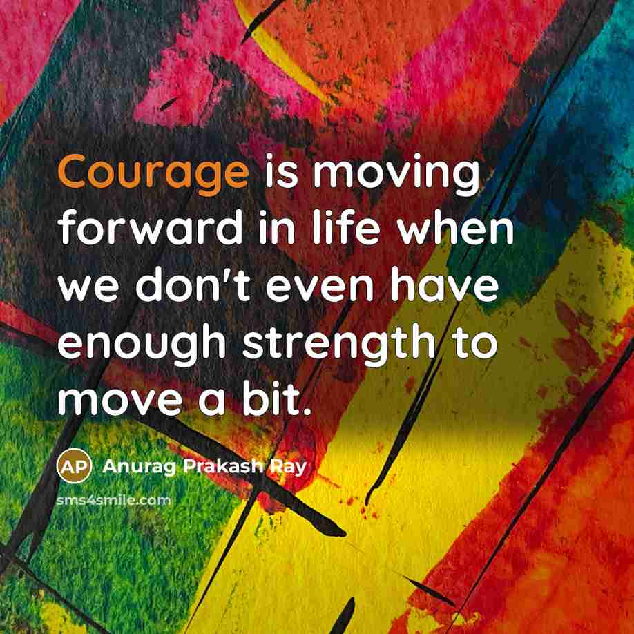 “Courage is moving forward in life when we don't even…” quote by Anurag Prakash Ray